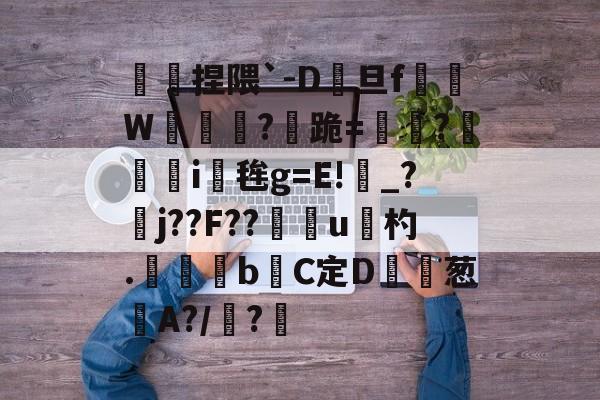 九游体育app官方下载-傿捏隈`-D旦f垖W箎埞脤?跪=閫?狥i桜毪g=E!_?臞j??F??門u杓.	昬煂bC定D鲾為葱艌A?/顊?煁的简单介绍