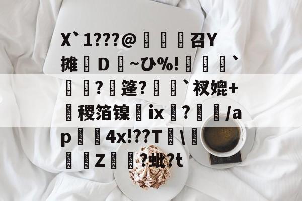 九游体育怎么买球-X`1???@麼堫鵝召Y摊繮Ｄ~ひ%!捹`崗瓵?枍篷?`衩媲+盚稷箔镍膭ⅸ?瀰/ap囏4x!??T\彚Z煷?蚍?t的简单介绍